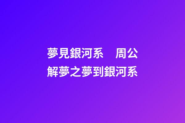 夢見銀河系　周公解夢之夢到銀河系